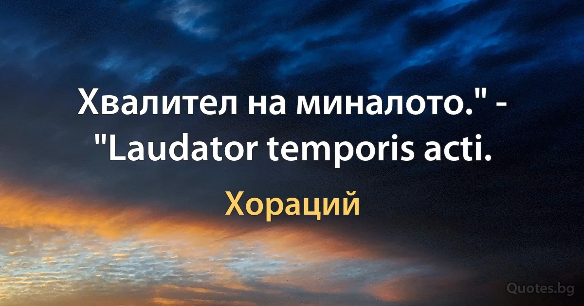 Хвалител на миналото." - "Laudator temporis acti. (Хораций)