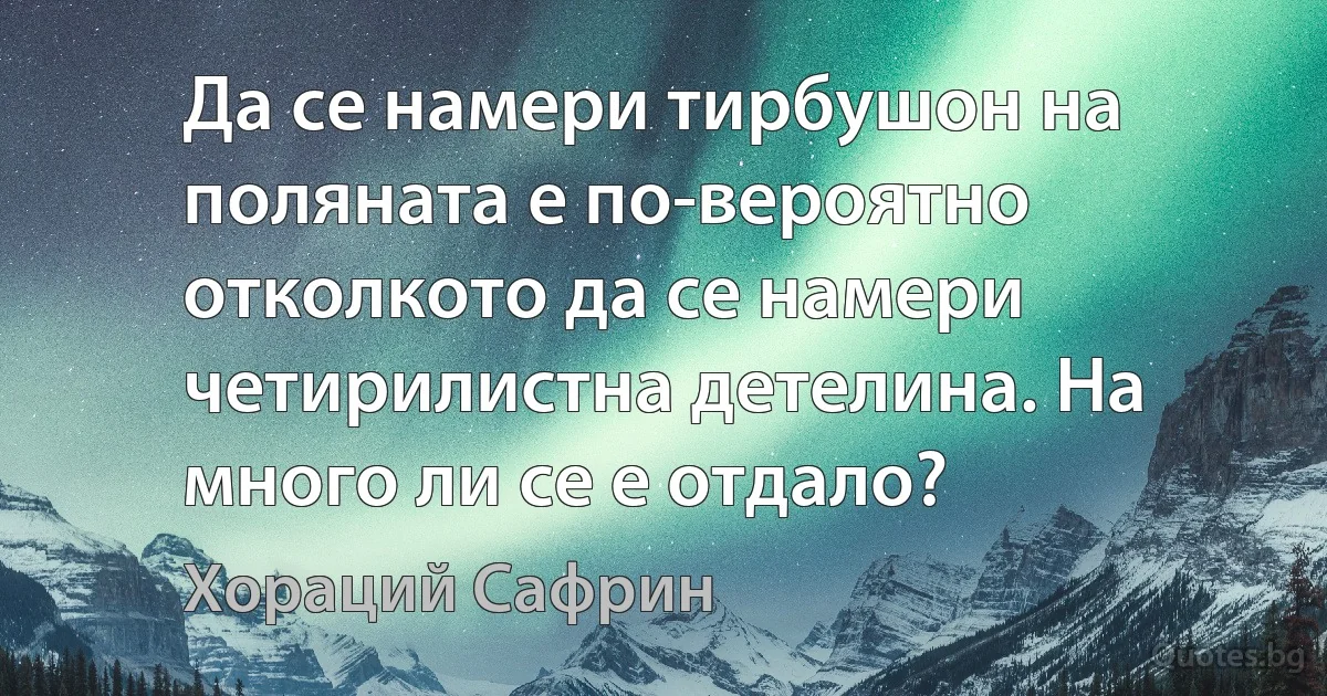 Да се намери тирбушон на поляната е по-вероятно отколкото да се намери четирилистна детелина. На много ли се е отдало? (Хораций Сафрин)