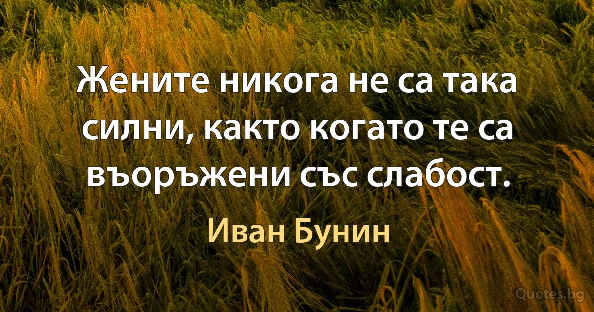 Жените никога не са така силни, както когато те са въоръжени със слабост. (Иван Бунин)