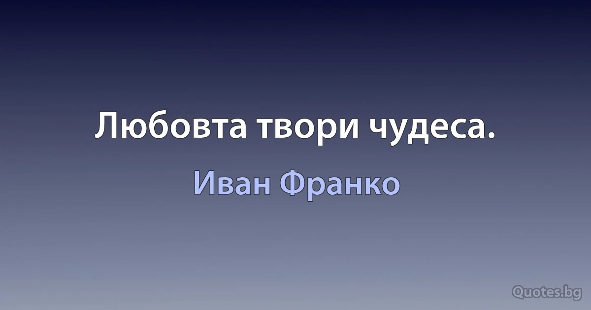 Любовта твори чудеса. (Иван Франко)