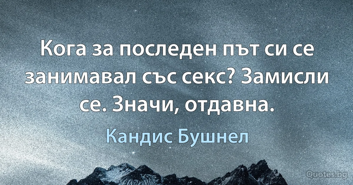 Кога за последен път си се занимавал със секс? Замисли се. Значи, отдавна. (Кандис Бушнел)