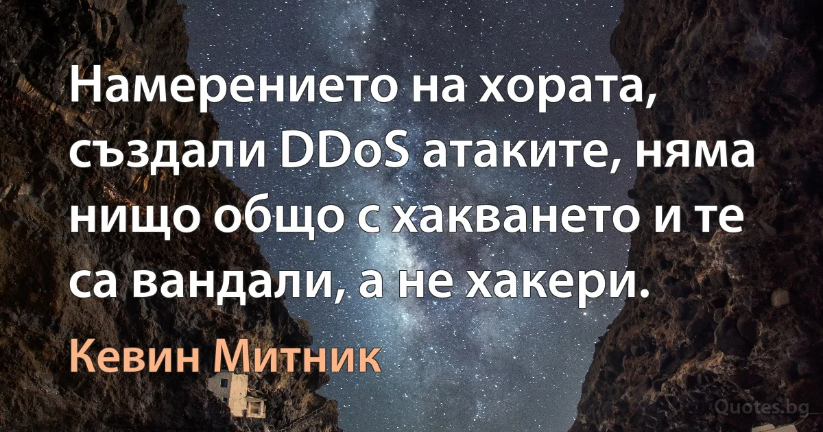 Намерението на хората, създали DDoS атаките, няма нищо общо с хакването и те са вандали, а не хакери. (Кевин Митник)