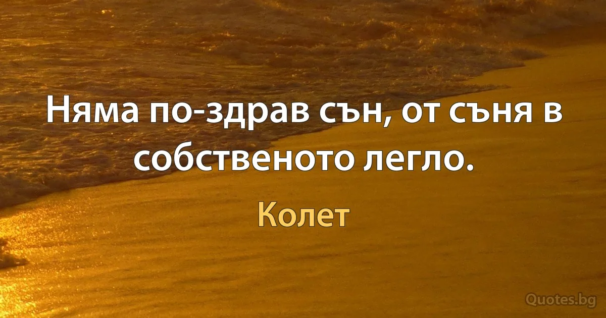 Няма по-здрав сън, от съня в собственото легло. (Колет)