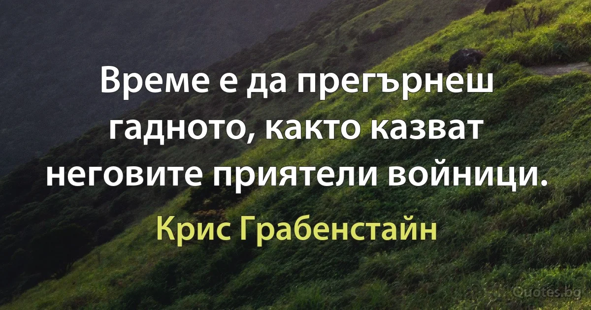 Време е да прегърнеш гадното, както казват неговите приятели войници. (Крис Грабенстайн)