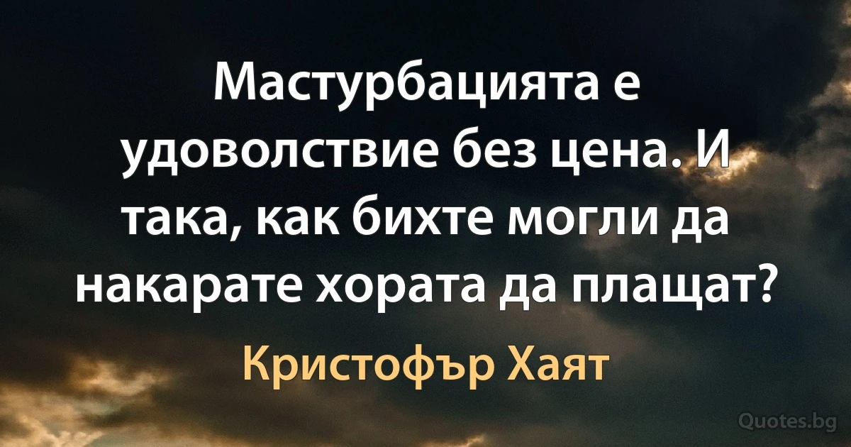 Мастурбацията е удоволствие без цена. И така, как бихте могли да накарате хората да плащат? (Кристофър Хаят)