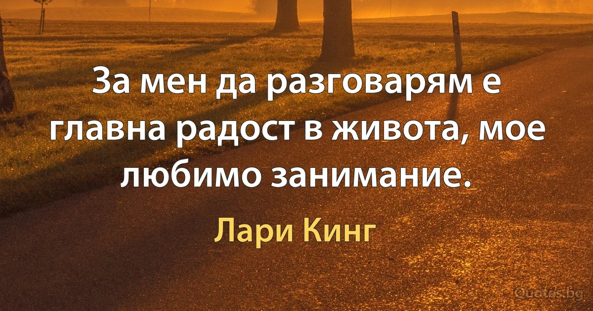 За мен да разговарям е главна радост в живота, мое любимо занимание. (Лари Кинг)