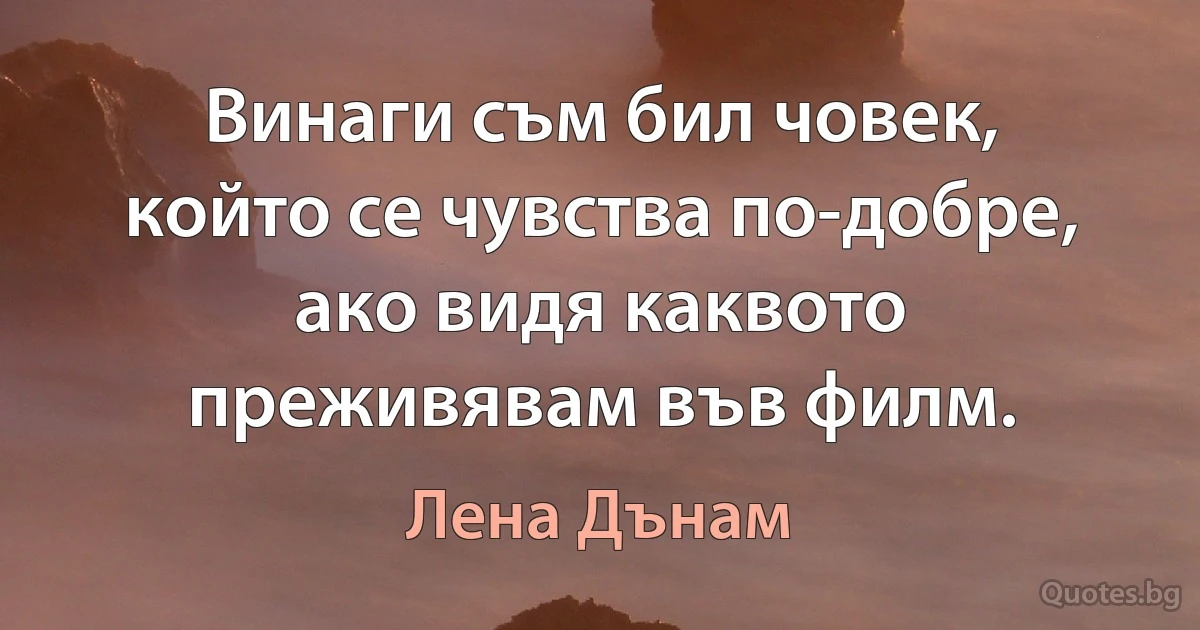 Винаги съм бил човек, който се чувства по-добре, ако видя каквото преживявам във филм. (Лена Дънам)