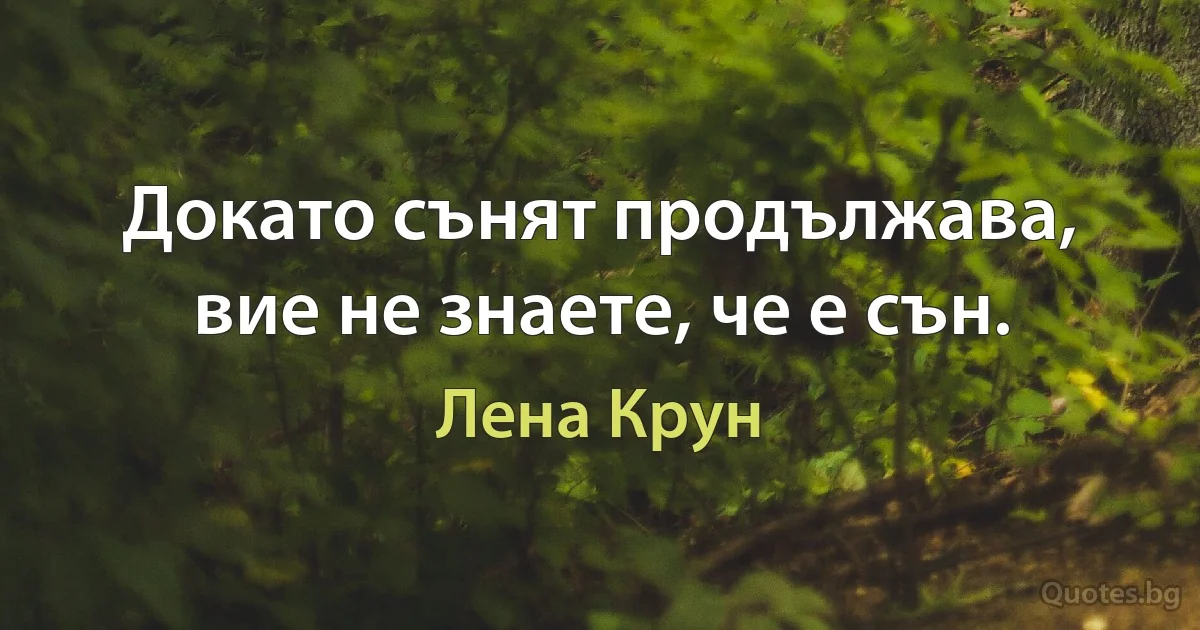 Докато сънят продължава, вие не знаете, че е сън. (Лена Крун)