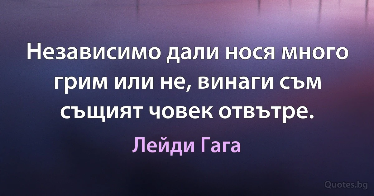 Независимо дали нося много грим или не, винаги съм същият човек отвътре. (Лейди Гага)