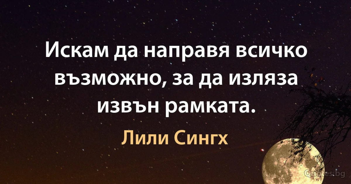 Искам да направя всичко възможно, за да изляза извън рамката. (Лили Сингх)