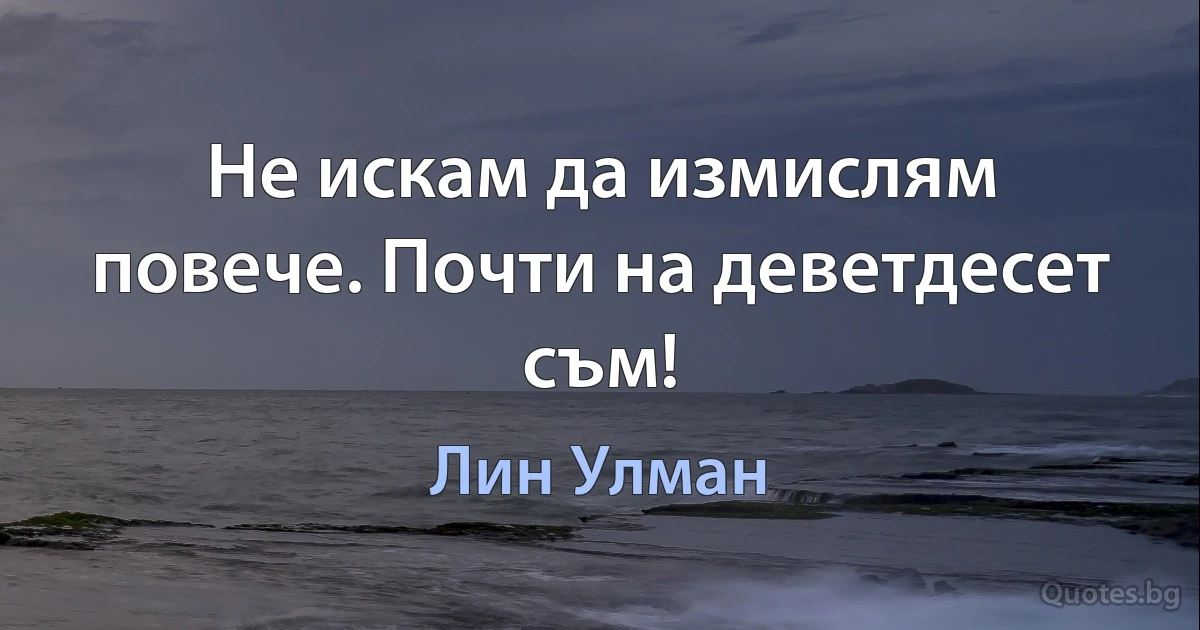 Не искам да измислям повече. Почти на деветдесет съм! (Лин Улман)