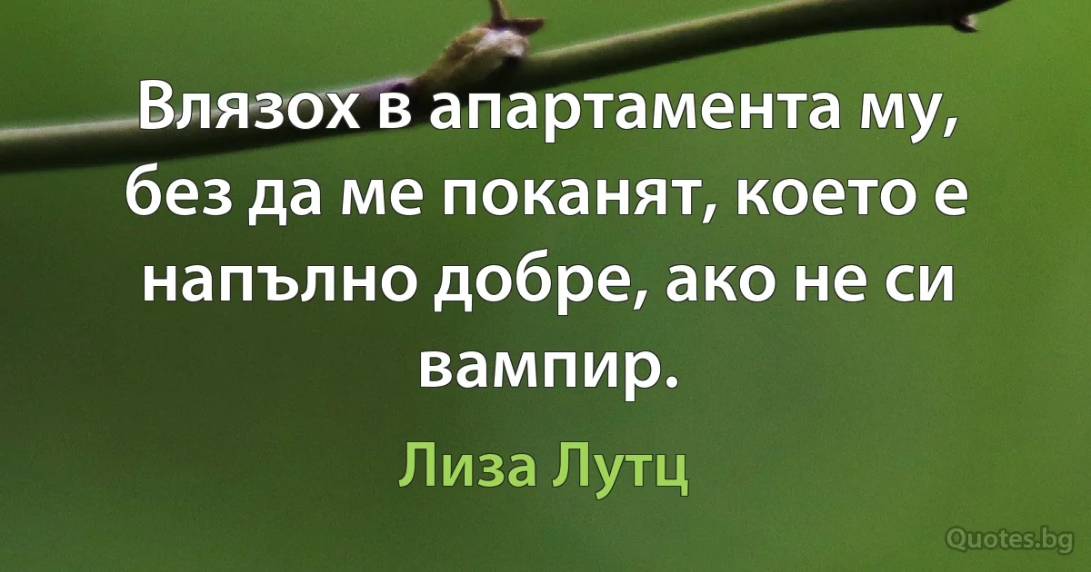 Влязох в апартамента му, без да ме поканят, което е напълно добре, ако не си вампир. (Лиза Лутц)