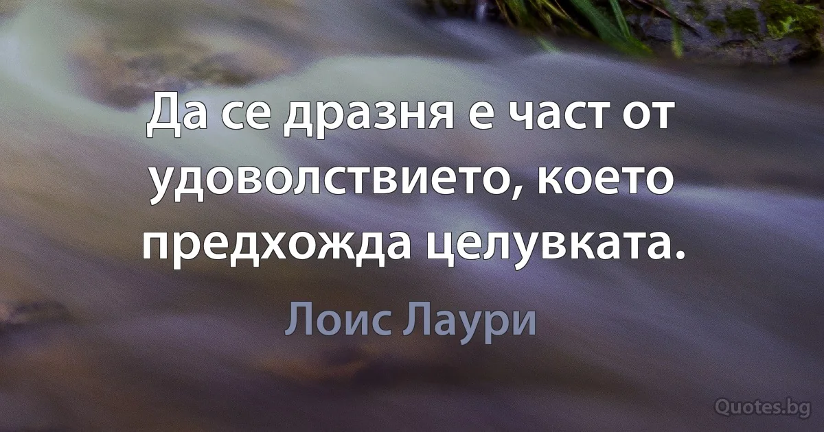 Да се дразня е част от удоволствието, което предхожда целувката. (Лоис Лаури)