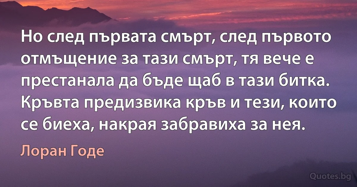 Но след първата смърт, след първото отмъщение за тази смърт, тя вече е престанала да бъде щаб в тази битка. Кръвта предизвика кръв и тези, които се биеха, накрая забравиха за нея. (Лоран Годе)