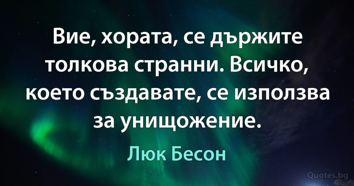 Вие, хората, се държите толкова странни. Всичко, което създавате, се използва за унищожение. (Люк Бесон)