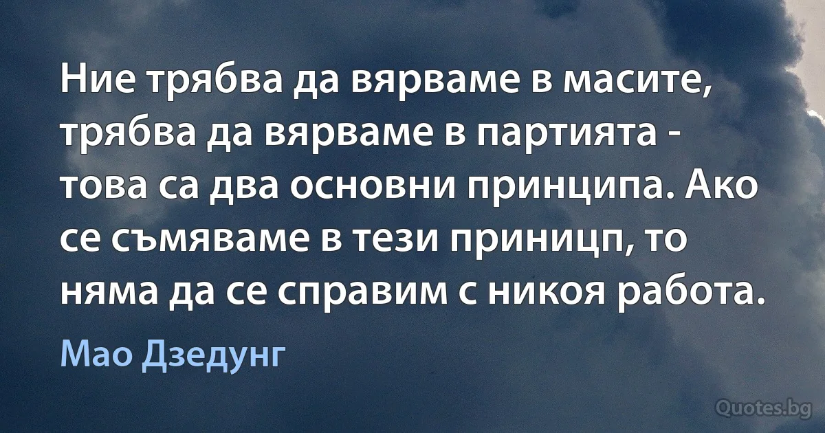 Ние трябва да вярваме в масите, трябва да вярваме в партията - това са два основни принципа. Ако се съмяваме в тези приницп, то няма да се справим с никоя работа. (Мао Дзедунг)