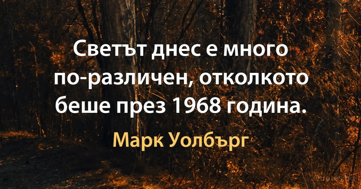 Светът днес е много по-различен, отколкото беше през 1968 година. (Марк Уолбърг)