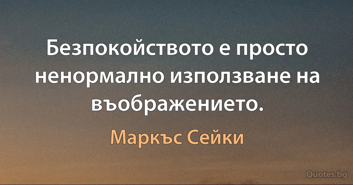 Безпокойството е просто ненормално използване на въображението. (Маркъс Сейки)