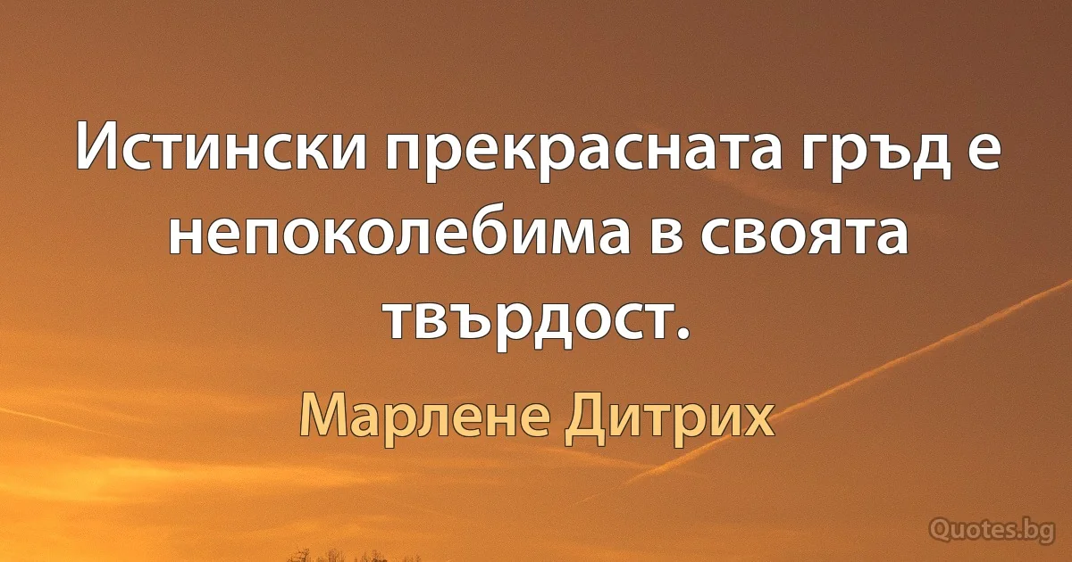 Истински прекрасната гръд е непоколебима в своята твърдост. (Марлене Дитрих)