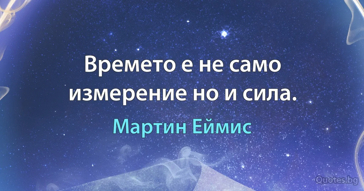 Времето е не само измерение но и сила. (Мартин Еймис)