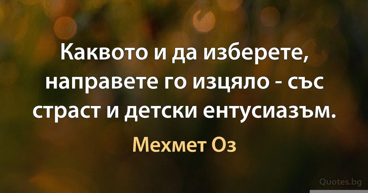 Каквото и да изберете, направете го изцяло - със страст и детски ентусиазъм. (Мехмет Оз)