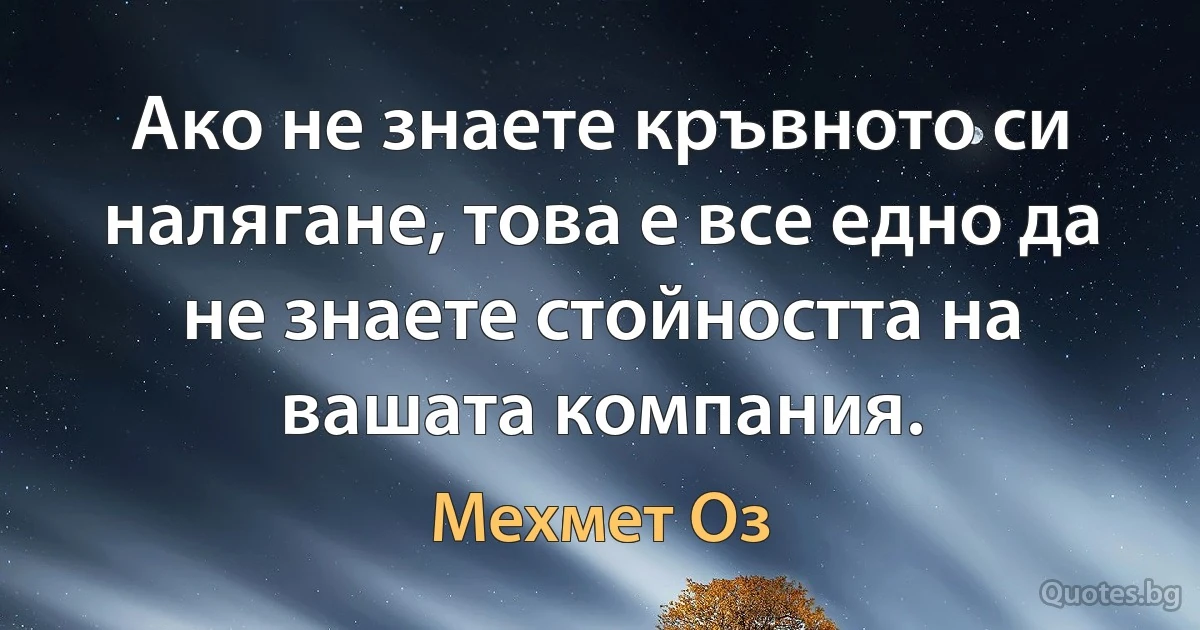 Ако не знаете кръвното си налягане, това е все едно да не знаете стойността на вашата компания. (Мехмет Оз)