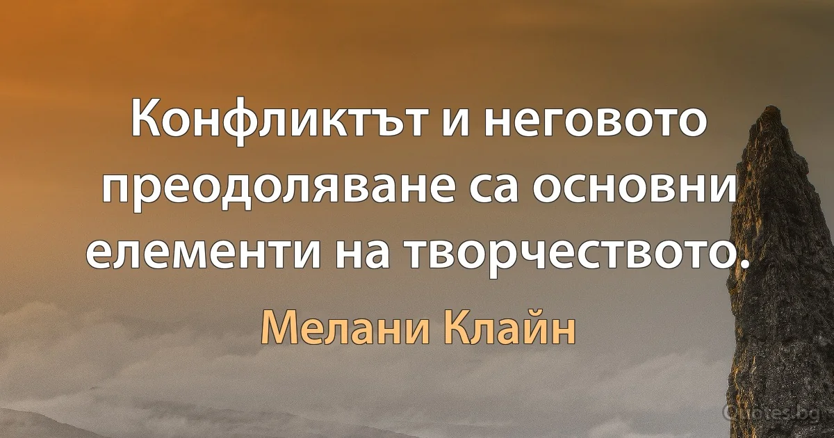 Конфликтът и неговото преодоляване са основни елементи на творчеството. (Мелани Клайн)