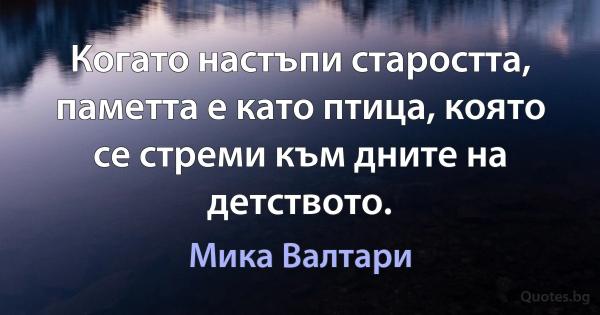 Когато настъпи старостта, паметта е като птица, която се стреми към дните на детството. (Мика Валтари)