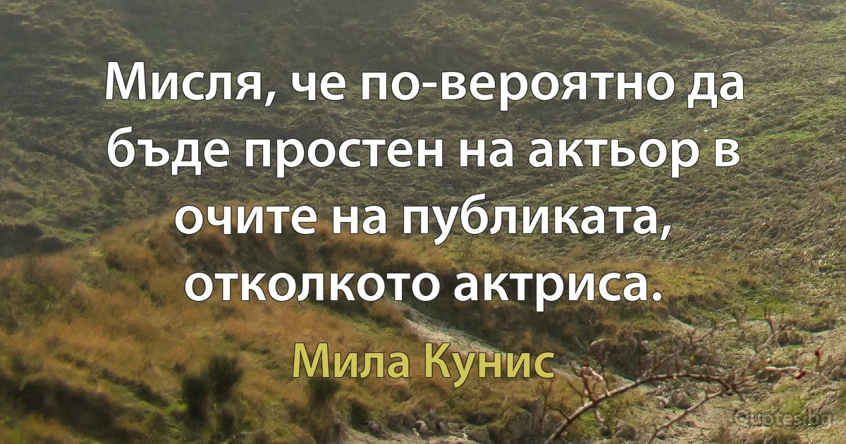 Мисля, че по-вероятно да бъде простен на актьор в очите на публиката, отколкото актриса. (Мила Кунис)