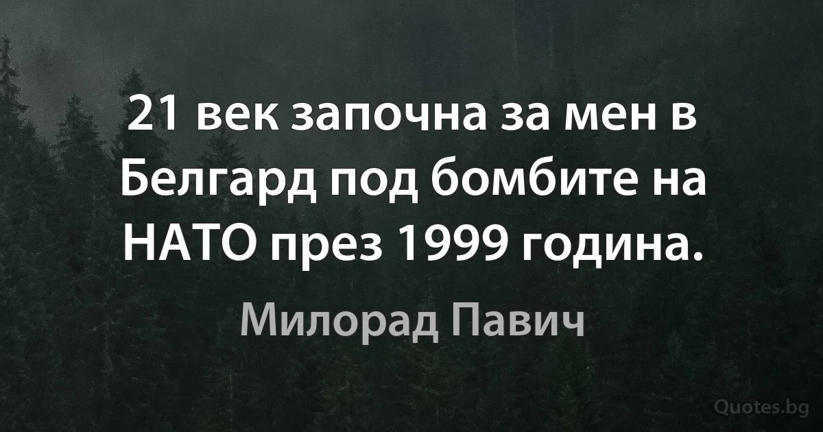 21 век започна за мен в Белгард под бомбите на НАТО през 1999 година. (Милорад Павич)