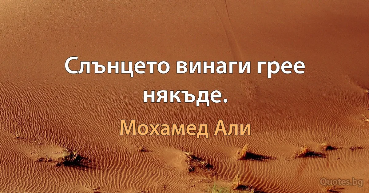 Слънцето винаги грее някъде. (Мохамед Али)