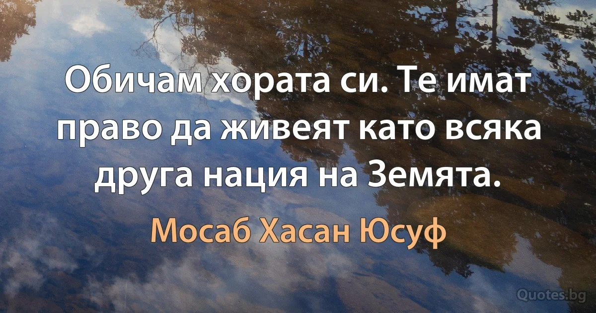 Обичам хората си. Те имат право да живеят като всяка друга нация на Земята. (Мосаб Хасан Юсуф)