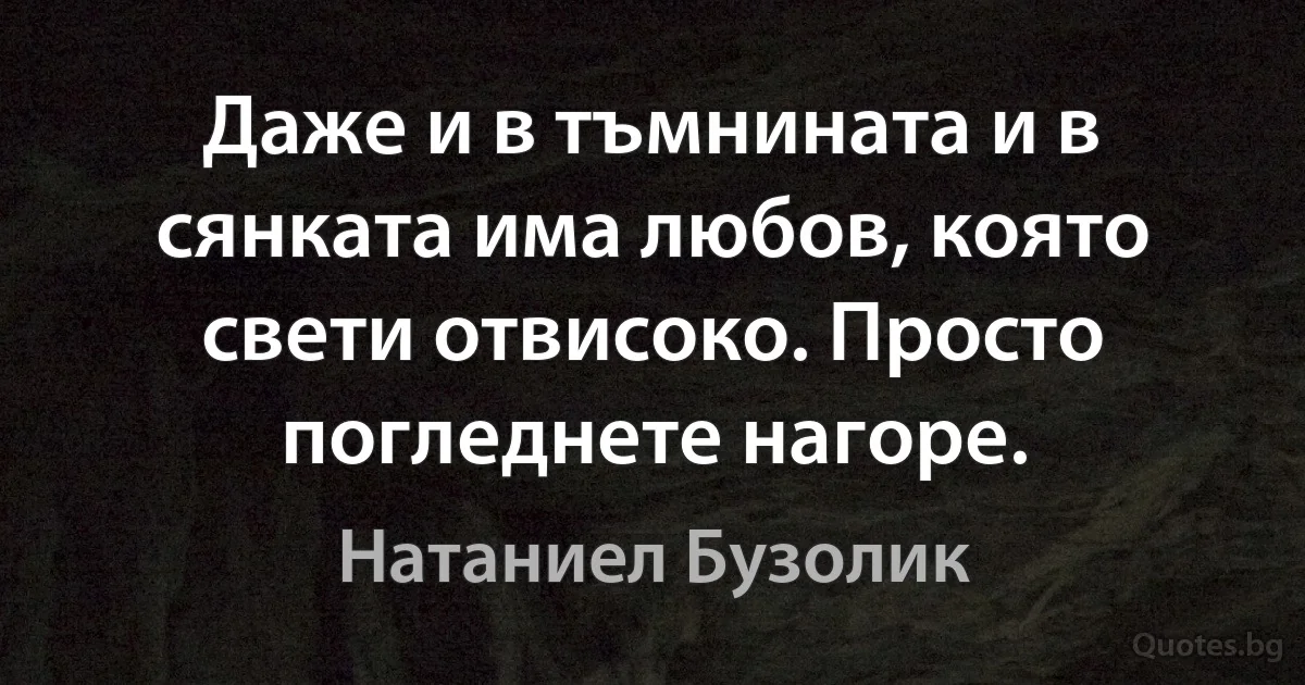 Даже и в тъмнината и в сянката има любов, която свети отвисоко. Просто погледнете нагоре. (Натаниел Бузолик)