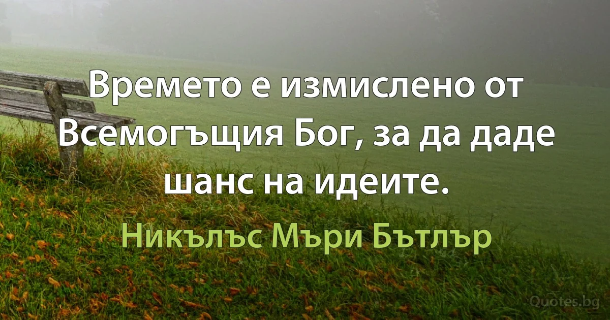 Времето е измислено от Всемогъщия Бог, за да даде шанс на идеите. (Никълъс Мъри Бътлър)