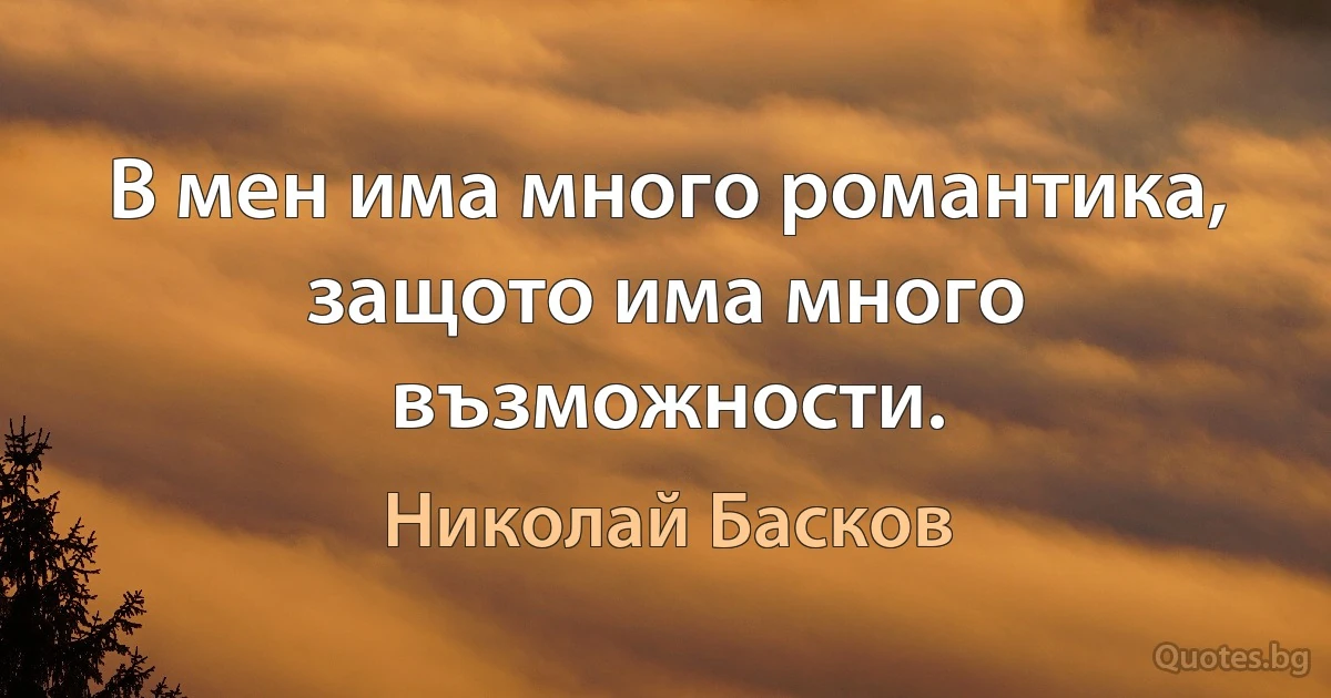 В мен има много романтика, защото има много възможности. (Николай Басков)