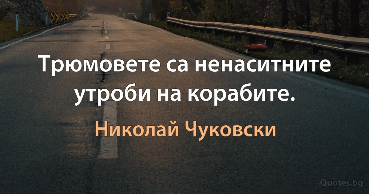 Трюмовете са ненаситните утроби на корабите. (Николай Чуковски)