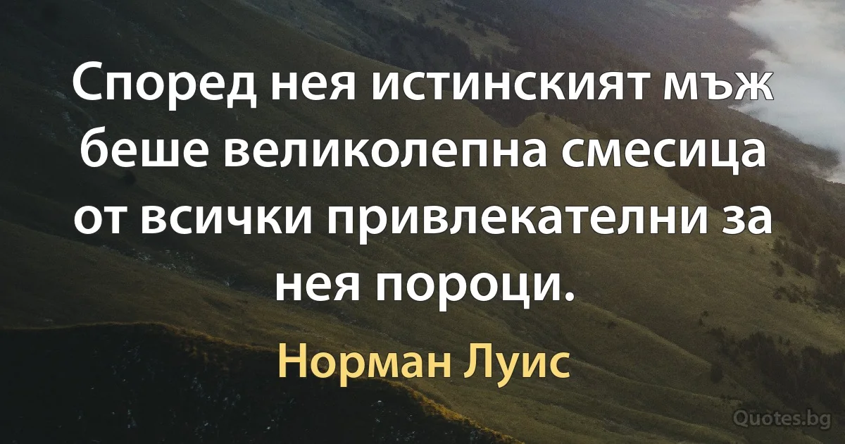 Според нея истинският мъж беше великолепна смесица от всички привлекателни за нея пороци. (Норман Луис)