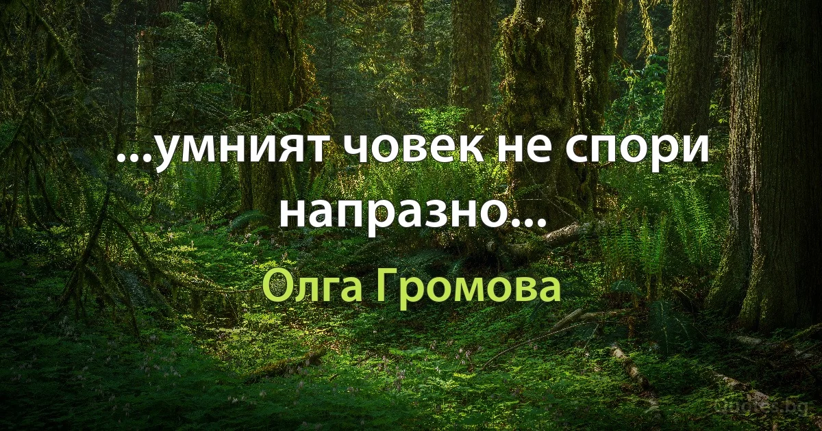 ...умният човек не спори напразно... (Олга Громова)