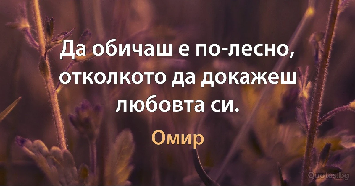 Да обичаш е по-лесно, отколкото да докажеш любовта си. (Омир)