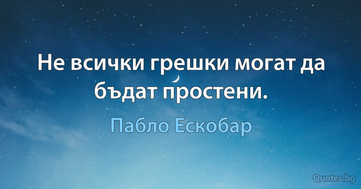 Не всички грешки могат да бъдат простени. (Пабло Ескобар)