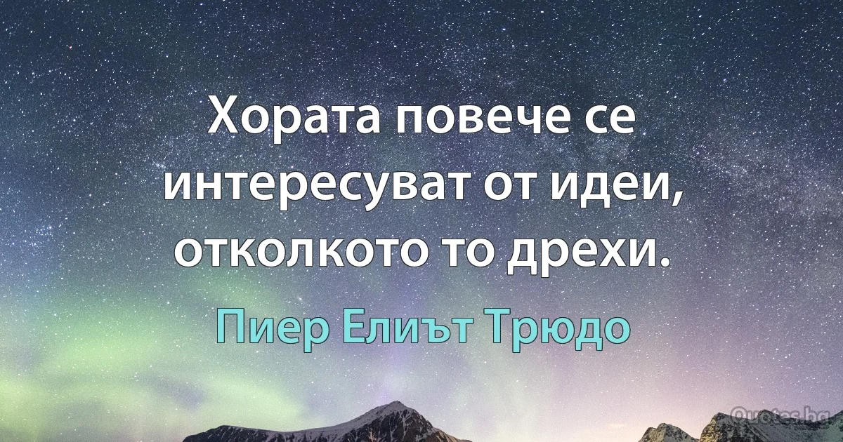 Хората повече се интересуват от идеи, отколкото то дрехи. (Пиер Елиът Трюдо)