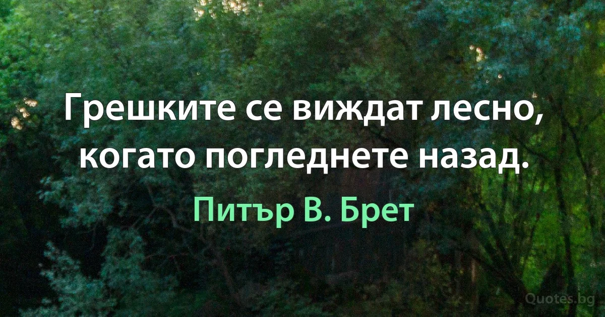 Грешките се виждат лесно, когато погледнете назад. (Питър В. Брет)