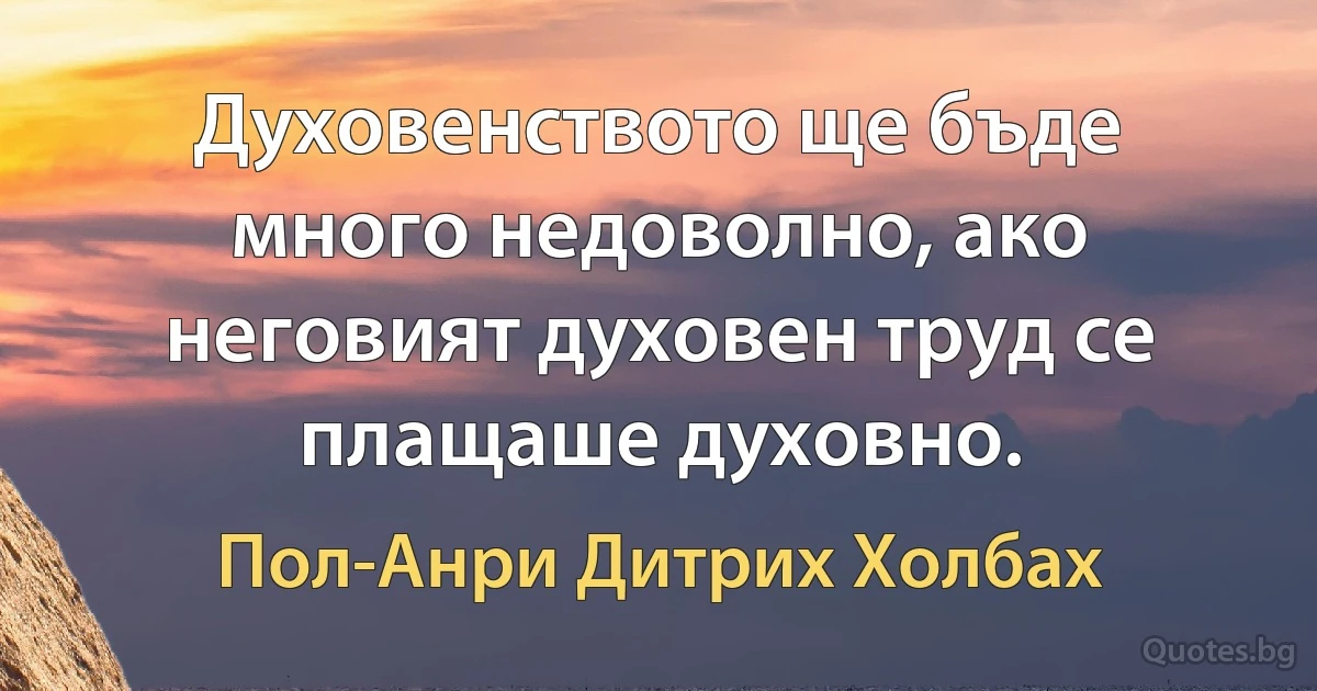 Духовенството ще бъде много недоволно, ако неговият духовен труд се плащаше духовно. (Пол-Анри Дитрих Холбах)