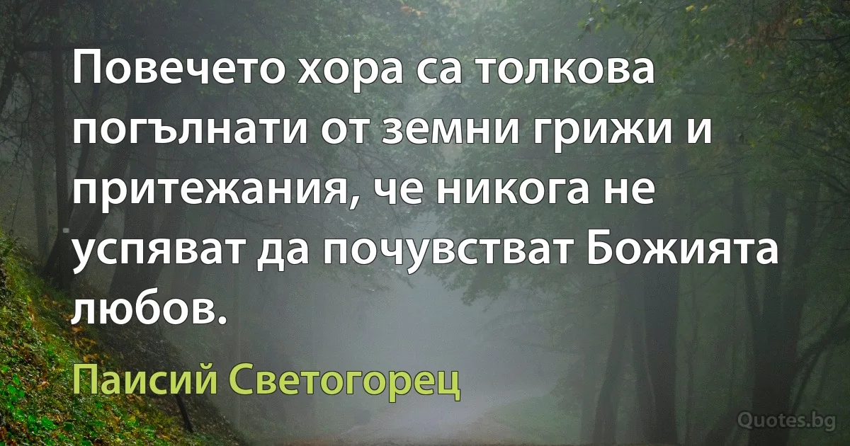 Повечето хора са толкова погълнати от земни грижи и притежания, че никога не успяват да почувстват Божията любов. (Паисий Светогорец)