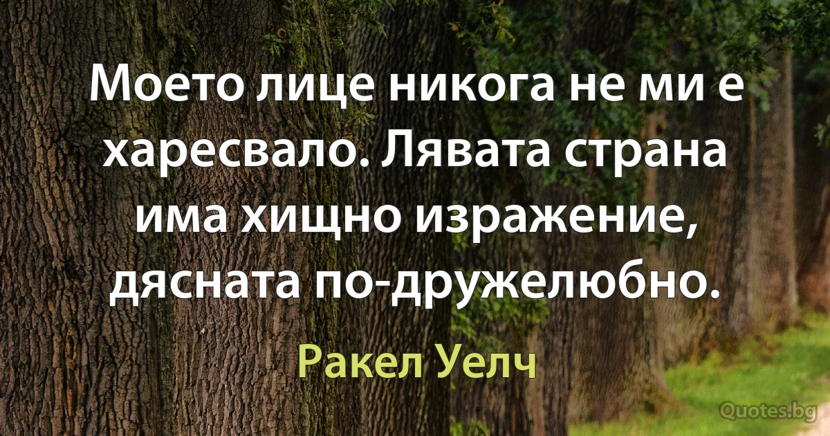 Моето лице никога не ми е харесвало. Лявата страна има хищно изражение, дясната по-дружелюбно. (Ракел Уелч)