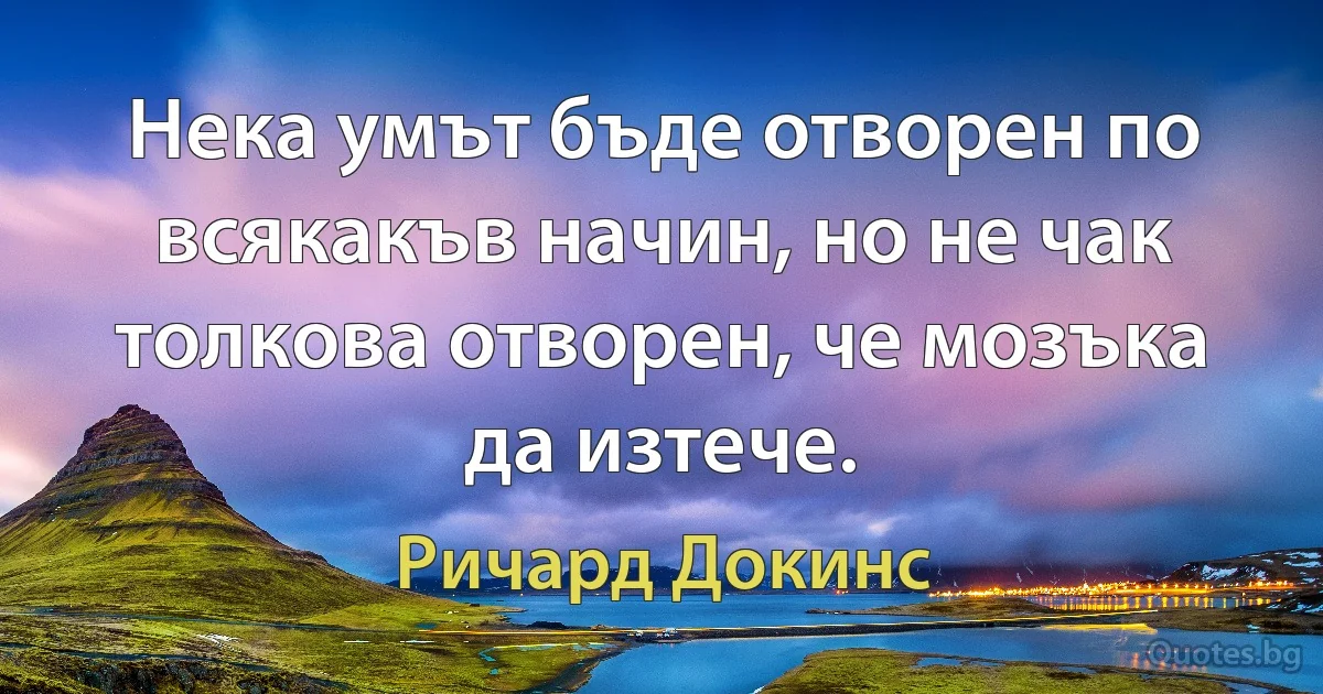 Нека умът бъде отворен по всякакъв начин, но не чак толкова отворен, че мозъка да изтече. (Ричард Докинс)