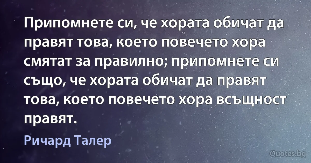 Припомнете си, че хората обичат да правят това, което повечето хора смятат за правилно; припомнете си също, че хората обичат да правят това, което повечето хора всъщност правят. (Ричард Талер)