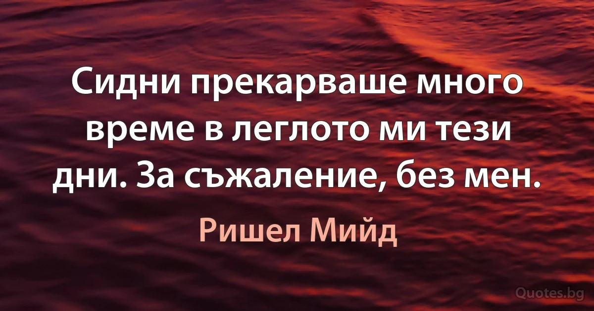 Сидни прекарваше много време в леглото ми тези дни. За съжаление, без мен. (Ришел Мийд)