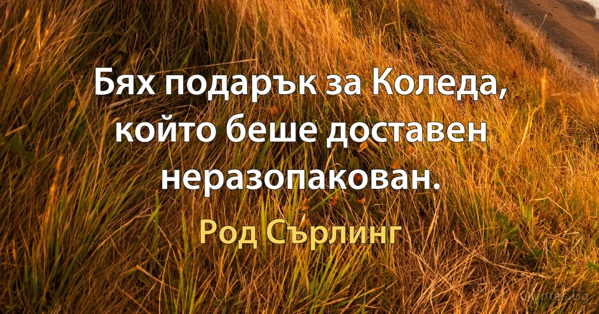 Бях подарък за Коледа, който беше доставен неразопакован. (Род Сърлинг)