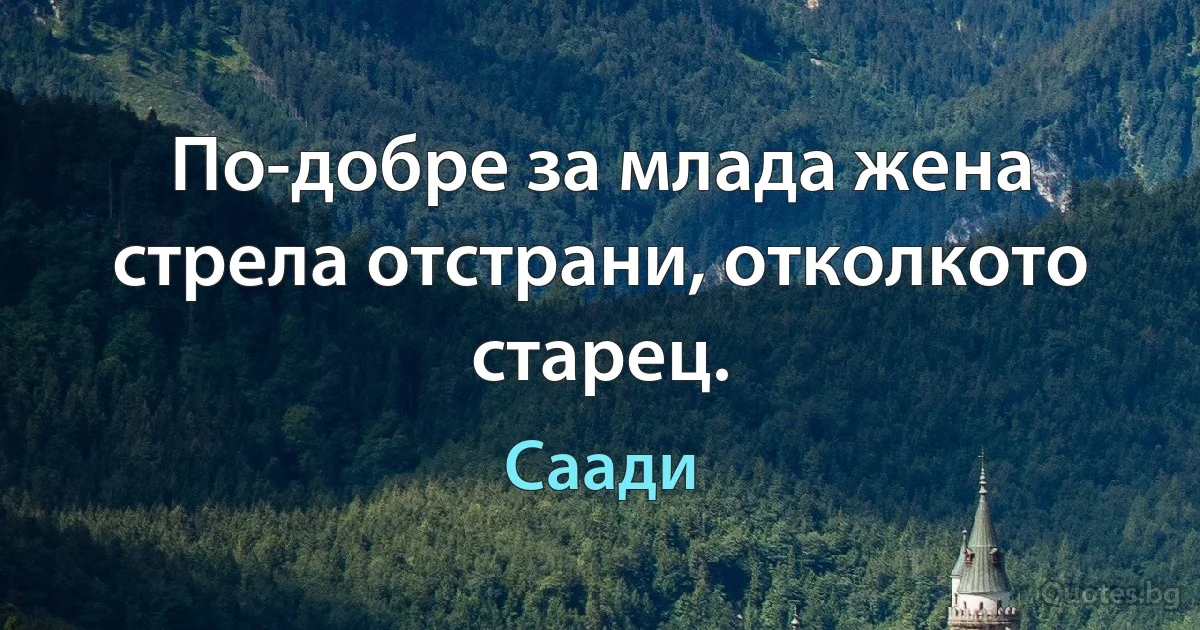 По-добре за млада жена стрела отстрани, отколкото старец. (Саади)